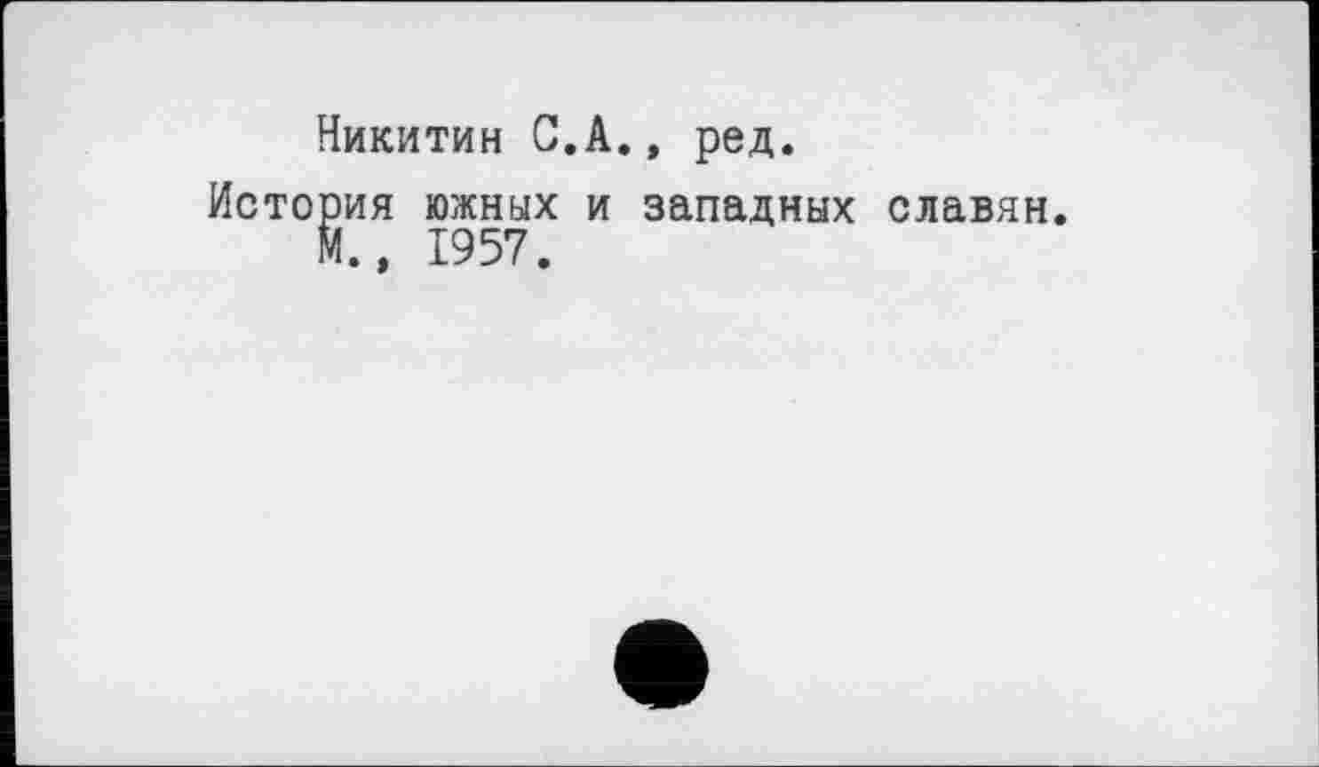 ﻿Никитин С.А., ред.
История южных и западных славян М., 1957.